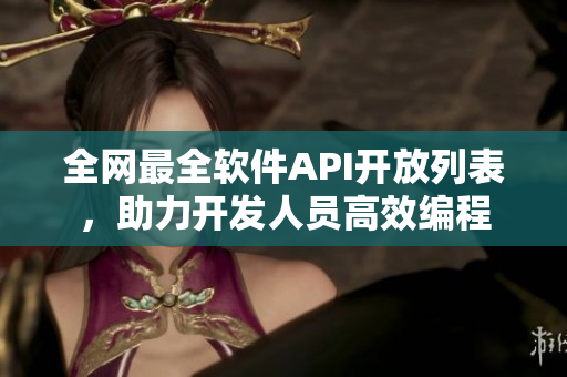 全网最全软件API开放列表，助力开发人员高效编程