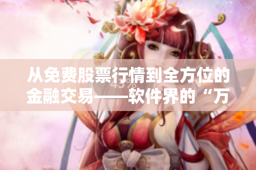 从免费股票行情到全方位的金融交易——软件界的“万能神器”
