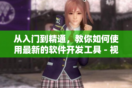 从入门到精通，教你如何使用最新的软件开发工具 - 视频教程大全