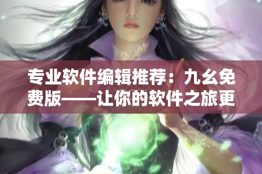 专业软件编辑推荐：九幺免费版——让你的软件之旅更加畅通无阻！