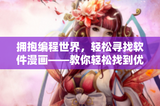 拥抱编程世界，轻松寻找软件漫画——教你轻松找到优秀软件漫画的方法。