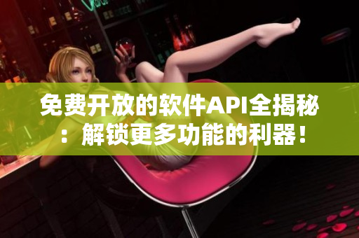 免费开放的软件API全揭秘：解锁更多功能的利器！