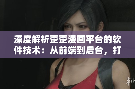 深度解析歪歪漫画平台的软件技术：从前端到后台，打造极致用户体验
