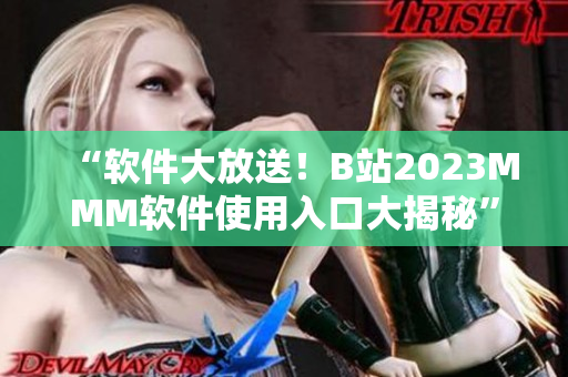 “软件大放送！B站2023MMM软件使用入口大揭秘”