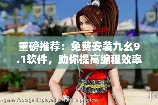 重磅推荐：免费安装九幺9.1软件，助你提高编程效率！