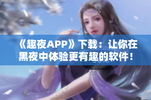 《趣夜APP》下载：让你在黑夜中体验更有趣的软件！