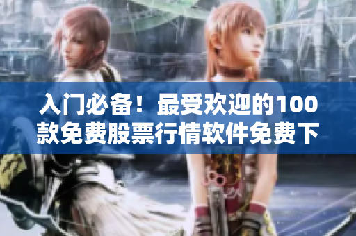 入门必备！最受欢迎的100款免费股票行情软件免费下载