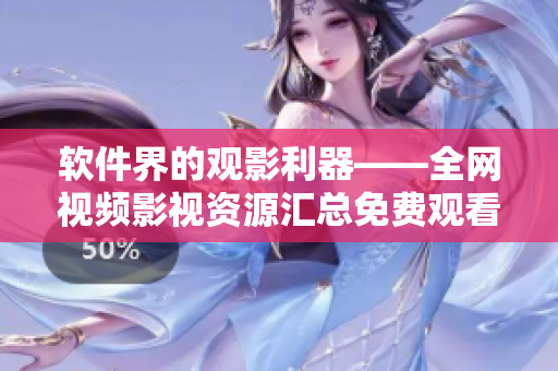 软件界的观影利器——全网视频影视资源汇总免费观看大全