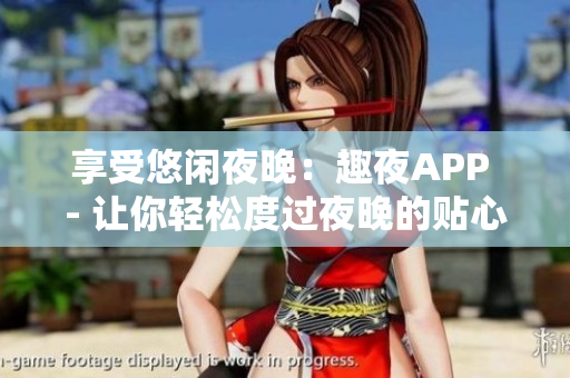 享受悠闲夜晚：趣夜APP - 让你轻松度过夜晚的贴心伴侣