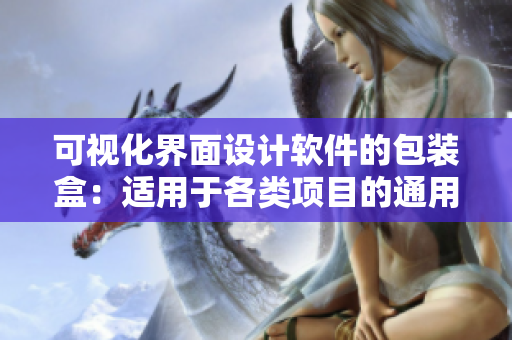 可视化界面设计软件的包装盒:适用于各类项目的通用选择 可视化界面设计软件的包装盒:适用于各类项目的通用选择