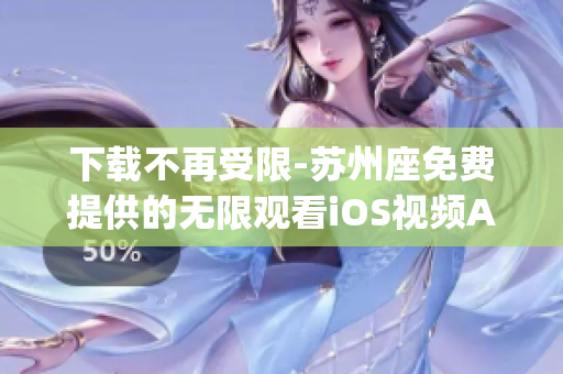 下载不再受限-苏州座免费提供的无限观看iOS视频App
