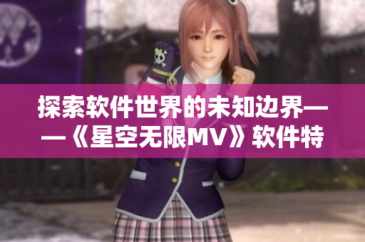探索软件世界的未知边界——《星空无限MV》软件特辑