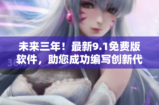 未来三年！最新9.1免费版软件，助您成功编写创新代码