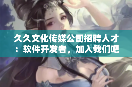 久久文化传媒公司招聘人才：软件开发者，加入我们吧！
