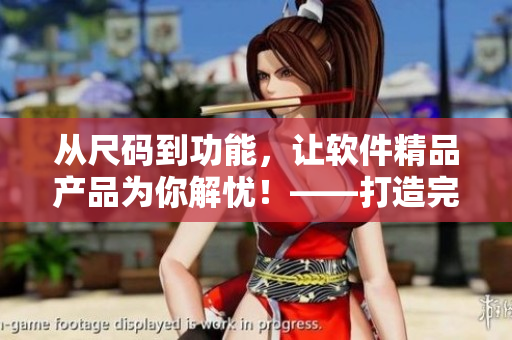 从尺码到功能，让软件精品产品为你解忧！——打造完美的软件用户体验
