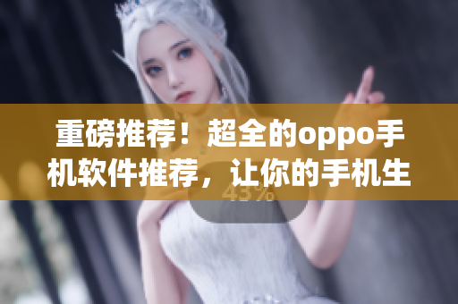 重磅推荐！超全的oppo手机软件推荐，让你的手机生产力爆表