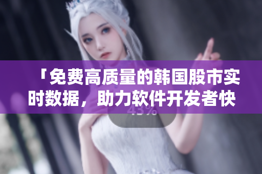 「免费高质量的韩国股市实时数据，助力软件开发者快速集成」