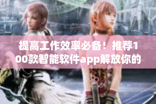 提高工作效率必备！推荐100款智能软件app解放你的生产力