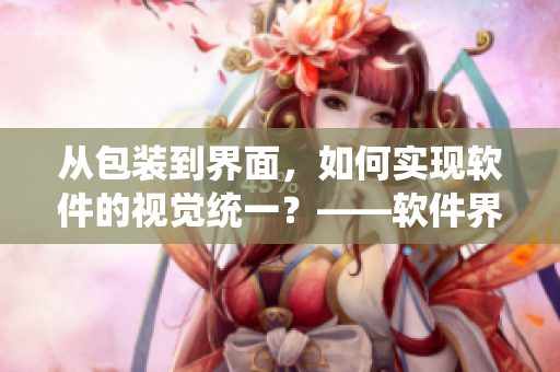 从包装到界面，如何实现软件的视觉统一？——软件界面设计探究
