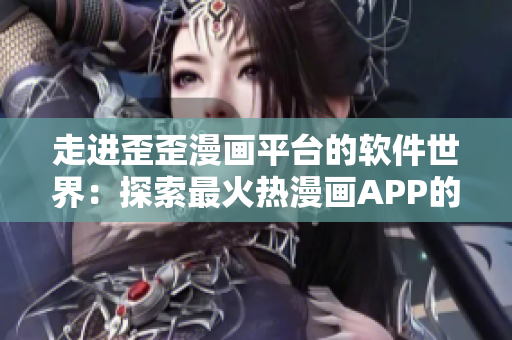 走进歪歪漫画平台的软件世界：探索最火热漫画APP的软件背景与功能