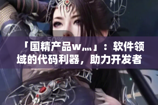 「国精产品w灬」：软件领域的代码利器，助力开发者提高效率