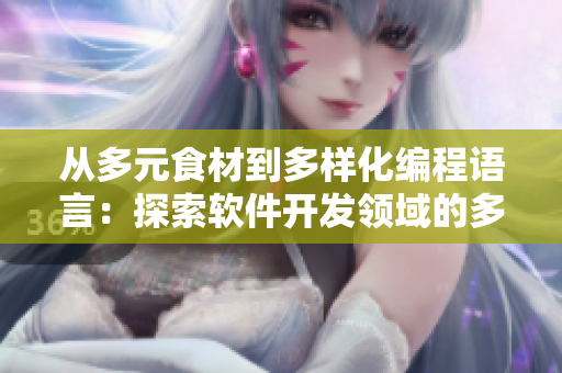 从多元食材到多样化编程语言:探索软件开发领域的多元化发展 从多元食材到多样化编程语言:探索软件开发领域的多元化发展