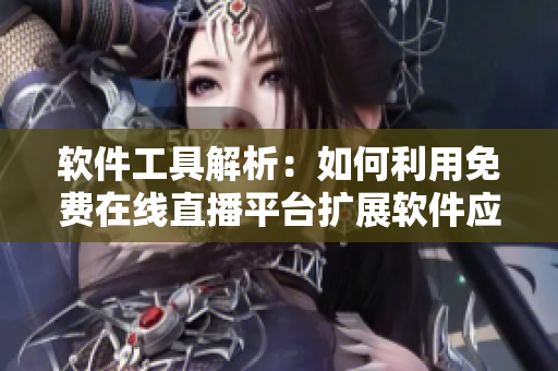 软件工具解析：如何利用免费在线直播平台扩展软件应用受众群体