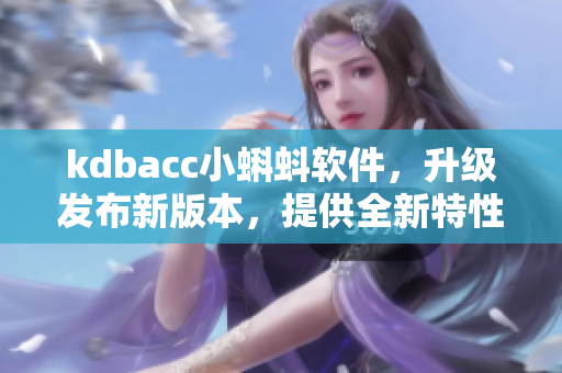 kdbacc小蝌蚪软件，升级发布新版本，提供全新特性