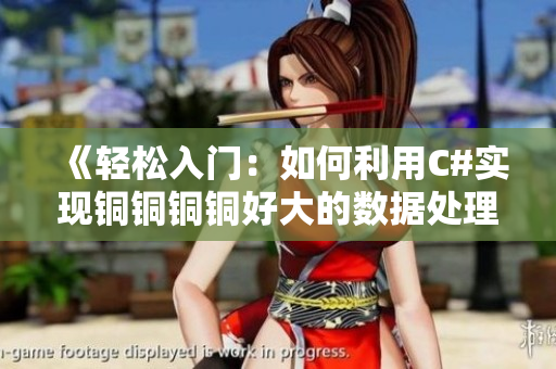 《轻松入门：如何利用C#实现铜铜铜铜好大的数据处理》