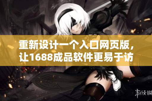 重新设计一个入口网页版，让1688成品软件更易于访问和使用