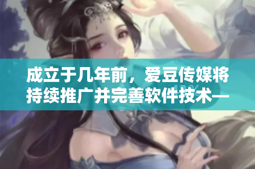 成立于几年前，爱豆传媒将持续推广并完善软件技术——软件行业的新秀