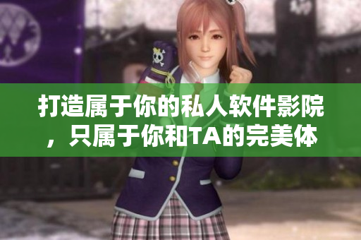 打造属于你的私人软件影院，只属于你和TA的完美体验！
