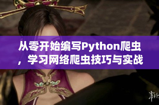 从零开始编写Python爬虫，学习网络爬虫技巧与实战案例
