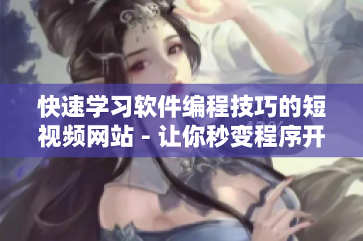 快速学习软件编程技巧的短视频网站 - 让你秒变程序开发高手！