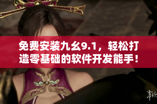 免费安装九幺9.1，轻松打造零基础的软件开发能手！