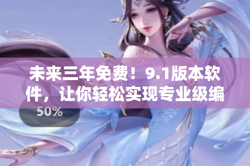 未来三年免费！9.1版本软件，让你轻松实现专业级编程