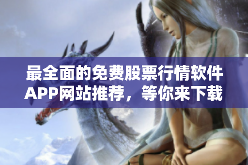 最全面的免费股票行情软件APP网站推荐，等你来下载！