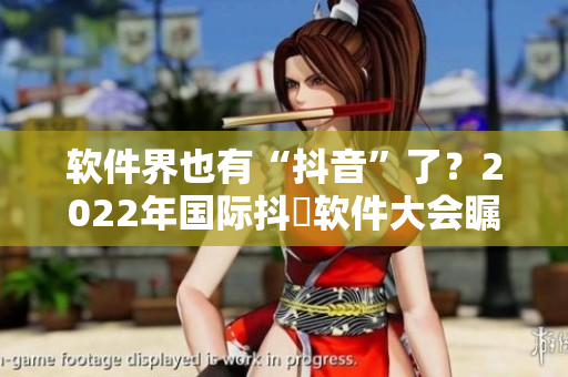 软件界也有“抖音”了？2022年国际抖抈软件大会瞩目开幕！