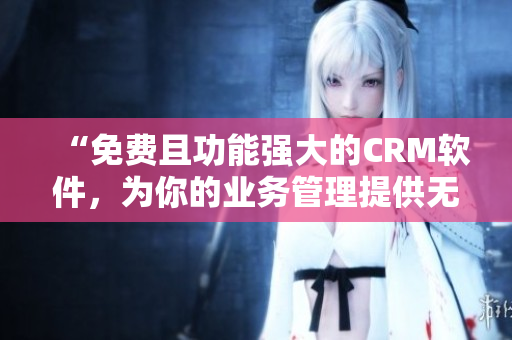 “免费且功能强大的CRM软件，为你的业务管理提供无缝连接”