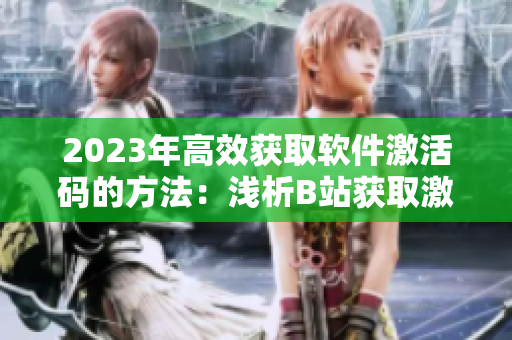 2023年高效获取软件激活码的方法：浅析B站获取激活码的秘诀