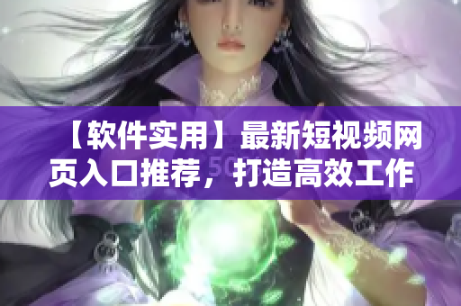 【软件实用】最新短视频网页入口推荐，打造高效工作利器！