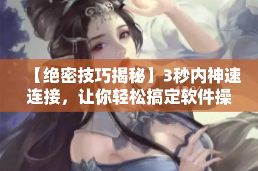 【绝密技巧揭秘】3秒内神速连接，让你轻松搞定软件操作