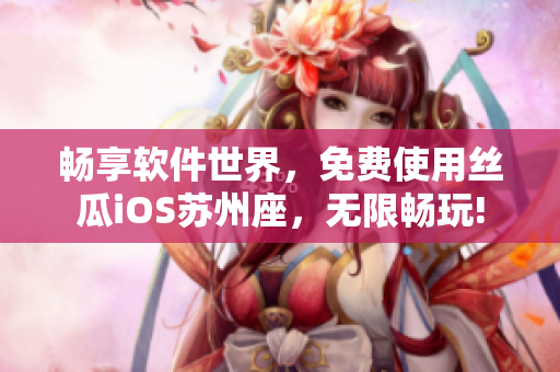畅享软件世界，免费使用丝瓜iOS苏州座，无限畅玩!