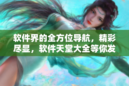 软件界的全方位导航，精彩尽显，软件天堂大全等你发现！
