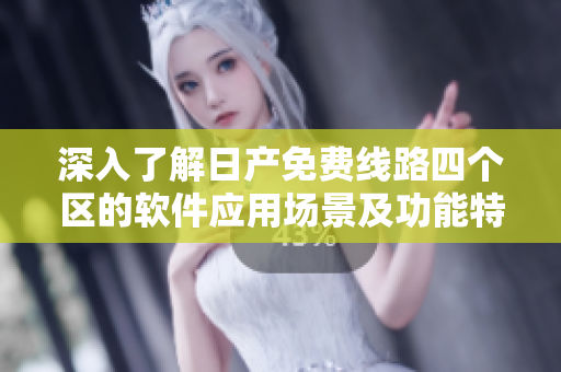深入了解日产免费线路四个区的软件应用场景及功能特点