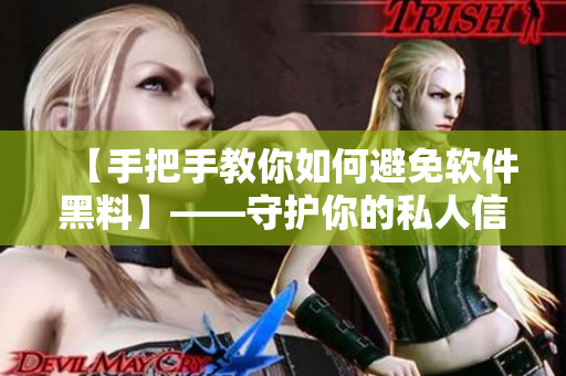 【手把手教你如何避免软件黑料】——守护你的私人信息！