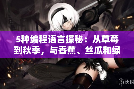 5种编程语言探秘：从草莓到秋季，与香蕉、丝瓜和绿巨人一起纵览软件世界