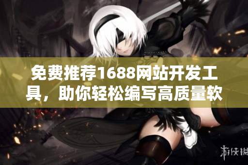 免费推荐1688网站开发工具，助你轻松编写高质量软件