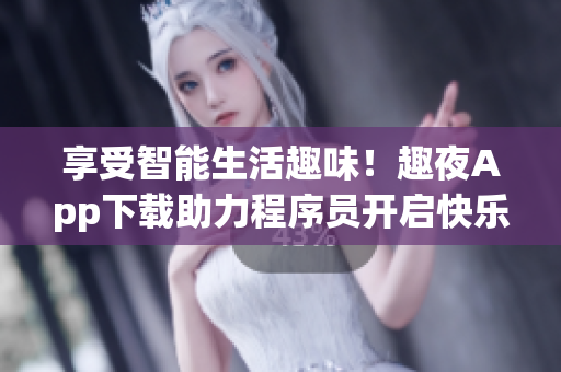 享受智能生活趣味！趣夜App下载助力程序员开启快乐电子之旅！