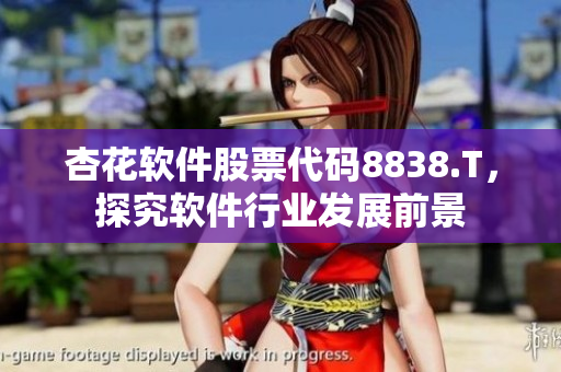 杏花软件股票代码8838.T，探究软件行业发展前景